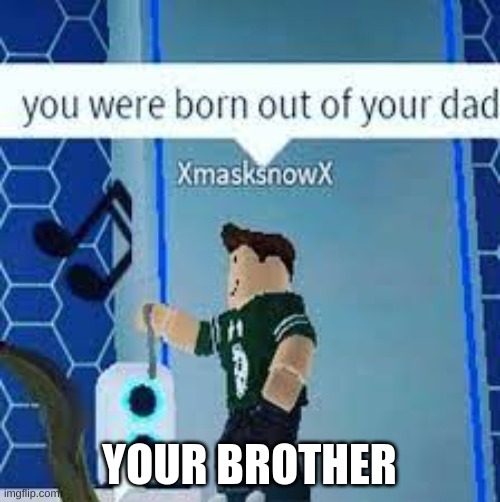 you were b0rn oout of ur dad | YOUR BROTHER | image tagged in you were b0rn oout of ur dad | made w/ Imgflip meme maker