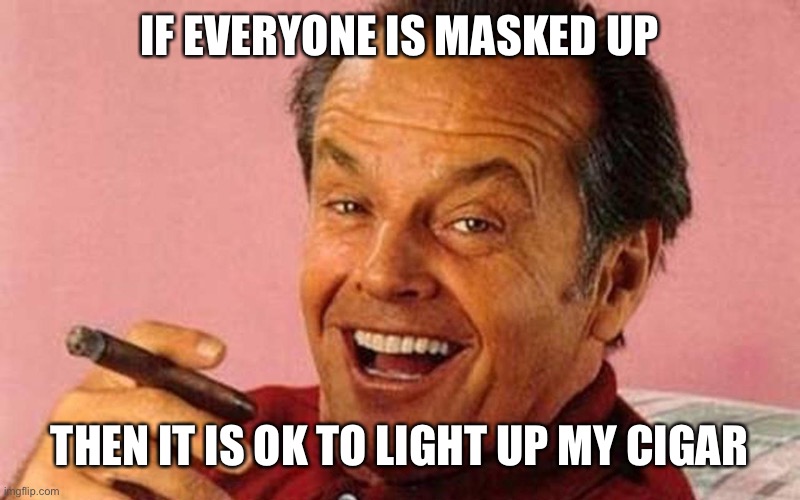 Jack Nicholson Cigar Laughing | IF EVERYONE IS MASKED UP THEN IT IS OK TO LIGHT UP MY CIGAR | image tagged in jack nicholson cigar laughing | made w/ Imgflip meme maker