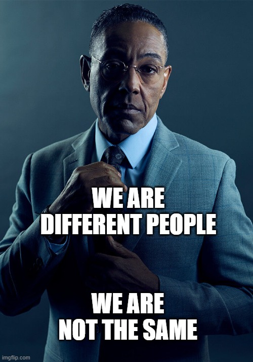 true true | WE ARE DIFFERENT PEOPLE; WE ARE NOT THE SAME | image tagged in gus fring we are not the same | made w/ Imgflip meme maker