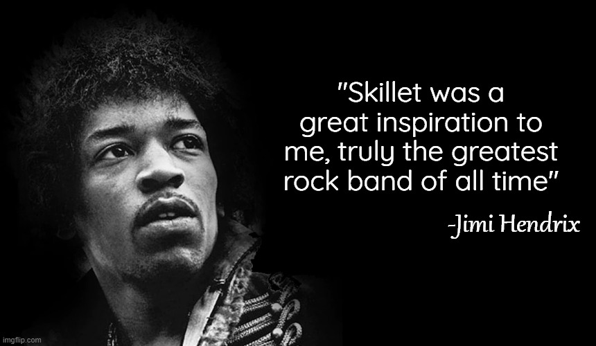 -Jaws | "Skillet was a great inspiration to me, truly the greatest rock band of all time"; -Jimi Hendrix | image tagged in skilletsweep | made w/ Imgflip meme maker