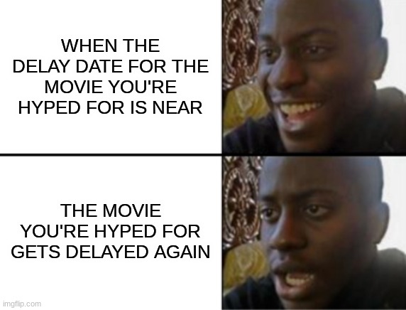Oh yeah! Oh no... | WHEN THE DELAY DATE FOR THE MOVIE YOU'RE HYPED FOR IS NEAR; THE MOVIE YOU'RE HYPED FOR GETS DELAYED AGAIN | image tagged in oh yeah oh no | made w/ Imgflip meme maker