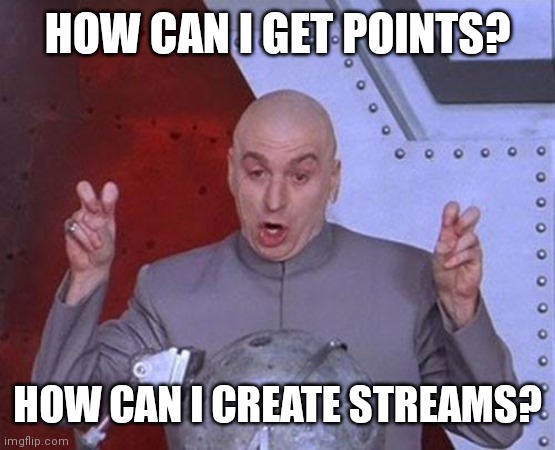 How | HOW CAN I GET POINTS? HOW CAN I CREATE STREAMS? | image tagged in memes,dr evil laser | made w/ Imgflip meme maker