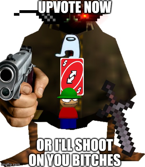 BOB SAY | UPVOTE NOW; OR I'LL SHOOT ON YOU BITCHES | image tagged in upvote,memes,not safe for work,amogus | made w/ Imgflip meme maker