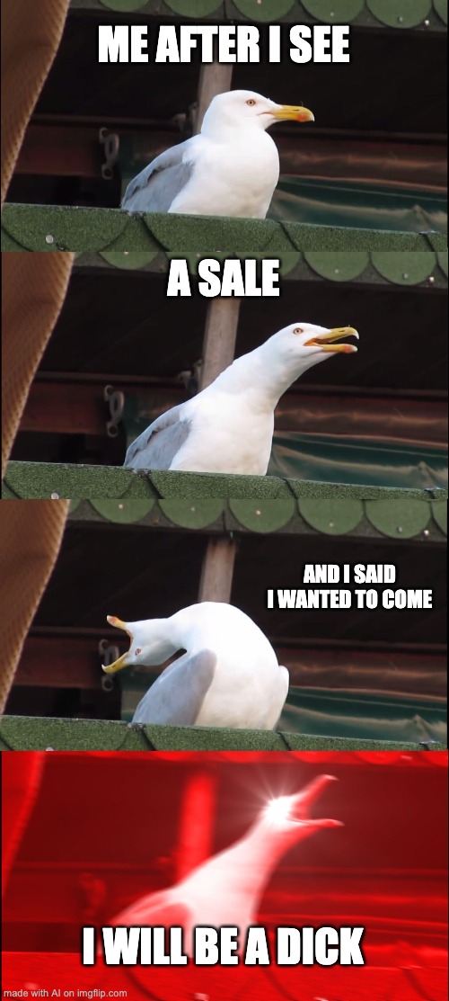 I will be a dick | ME AFTER I SEE; A SALE; AND I SAID I WANTED TO COME; I WILL BE A DICK | image tagged in memes,inhaling seagull | made w/ Imgflip meme maker