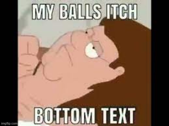 MY BALLS ITCH | image tagged in balls,memes,funny,family guy | made w/ Imgflip meme maker
