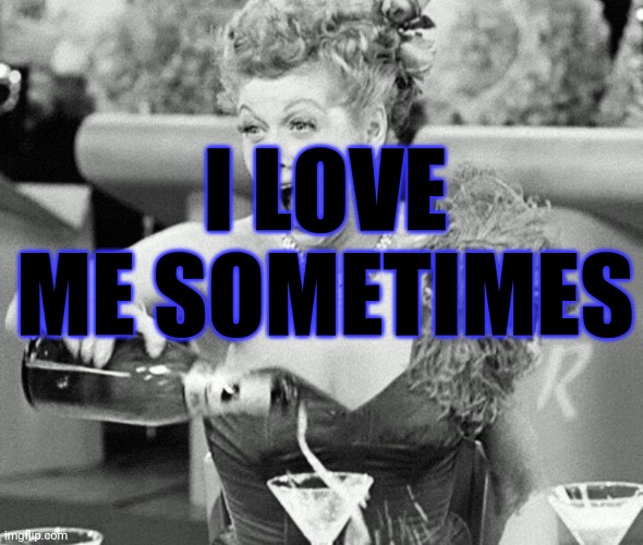 Lucille Ball | I LOVE ME SOMETIMES | image tagged in lucille ball | made w/ Imgflip meme maker