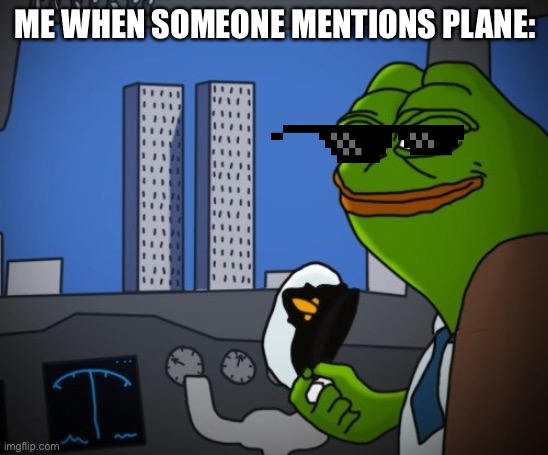 pepe 911 | ME WHEN SOMEONE MENTIONS PLANE: | image tagged in pepe 911 | made w/ Imgflip meme maker