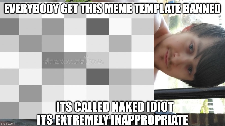 EVERYBODY GET THIS MEME TEMPLATE BANNED; ITS CALLED NAKED IDIOT ITS EXTREMELY INAPPROPRIATE | made w/ Imgflip meme maker