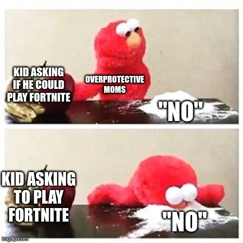 elmo cocaine | KID ASKING IF HE COULD PLAY FORTNITE; OVERPROTECTIVE MOMS; "NO"; KID ASKING TO PLAY FORTNITE; "NO" | image tagged in elmo cocaine | made w/ Imgflip meme maker