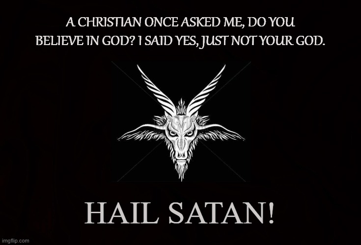 Theistic Satanism | A CHRISTIAN ONCE ASKED ME, DO YOU BELIEVE IN GOD? I SAID YES, JUST NOT YOUR GOD. HAIL SATAN! | image tagged in satan,lucifer,iblis,god,satanism,theist | made w/ Imgflip meme maker