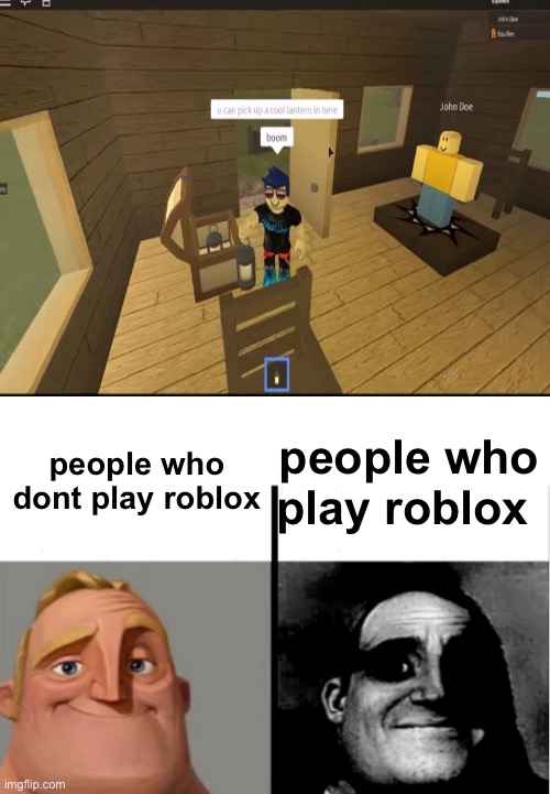 John doe | people who play roblox; people who dont play roblox | image tagged in teacher's copy,roblox,funny,memes,oof,mr incredible becoming uncanny | made w/ Imgflip meme maker