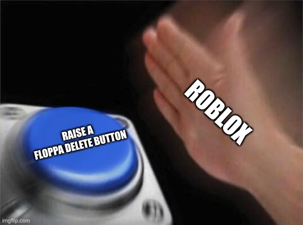 Blank Nut Button Meme | ROBLOX; RAISE A FLOPPA DELETE BUTTON | image tagged in memes,blank nut button | made w/ Imgflip meme maker