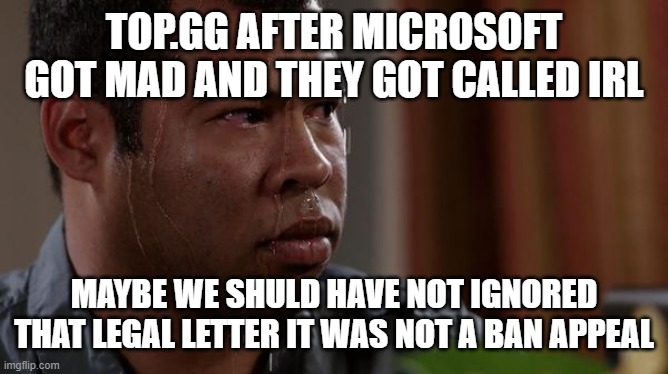 no patrick playing ignorant is not a legal manner | TOP.GG AFTER MICROSOFT GOT MAD AND THEY GOT CALLED IRL; MAYBE WE SHULD HAVE NOT IGNORED THAT LEGAL LETTER IT WAS NOT A BAN APPEAL | image tagged in sweating bullets | made w/ Imgflip meme maker