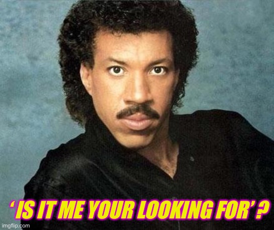 Lionel ritchie | ‘ IS IT ME YOUR LOOKING FOR’ ? | image tagged in lionel ritchie | made w/ Imgflip meme maker