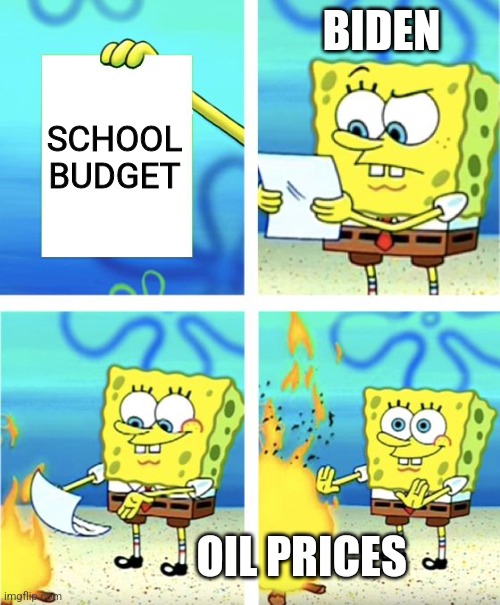School buses can't afford these prices | BIDEN; SCHOOL BUDGET; OIL PRICES | image tagged in spongebob burning paper | made w/ Imgflip meme maker