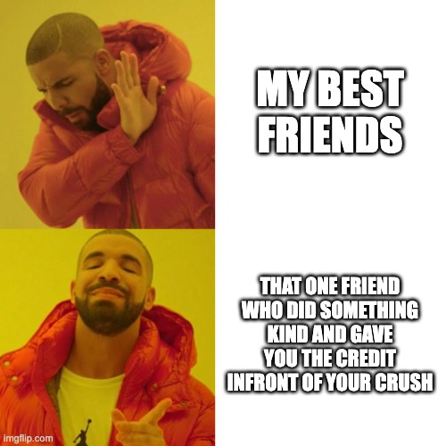 Drake Blank | MY BEST FRIENDS; THAT ONE FRIEND WHO DID SOMETHING KIND AND GAVE YOU THE CREDIT INFRONT OF YOUR CRUSH | image tagged in drake blank | made w/ Imgflip meme maker