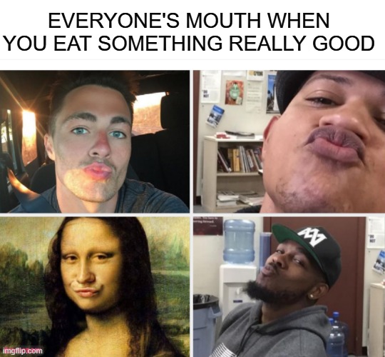 EVERYONE'S MOUTH WHEN YOU EAT SOMETHING REALLY GOOD | image tagged in food,memes,funny,funny memes,funniest memes | made w/ Imgflip meme maker