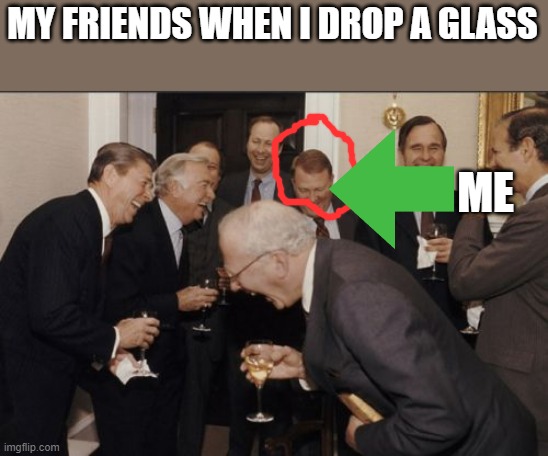 Laughing Men In Suits | MY FRIENDS WHEN I DROP A GLASS; ME | image tagged in memes,laughing men in suits | made w/ Imgflip meme maker