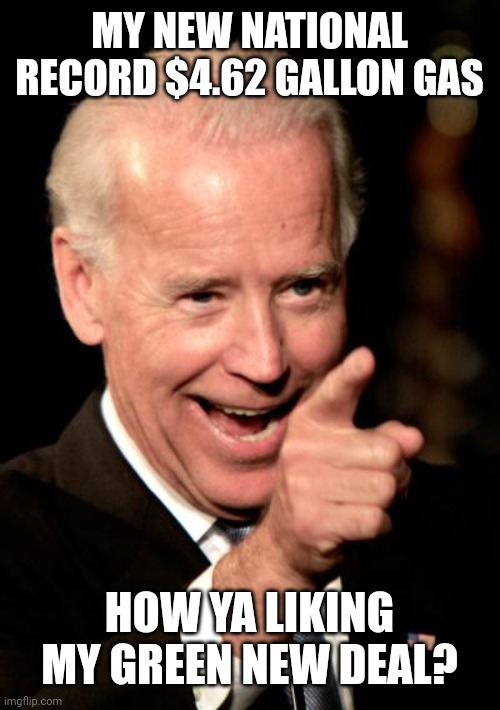 Smilin Biden | MY NEW NATIONAL RECORD $4.62 GALLON GAS; HOW YA LIKING MY GREEN NEW DEAL? | image tagged in memes,smilin biden | made w/ Imgflip meme maker