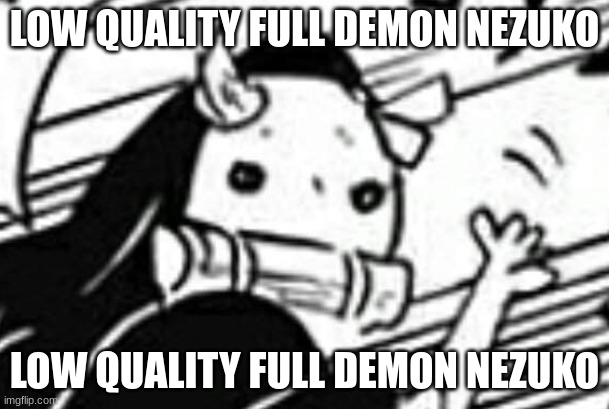 LOW QUALITY FULL DEMON NEZUKO; LOW QUALITY FULL DEMON NEZUKO | made w/ Imgflip meme maker