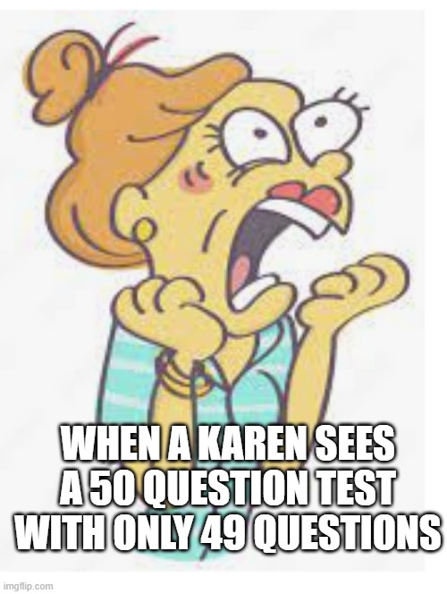 Screaming cartoon woman | WHEN A KAREN SEES A 50 QUESTION TEST WITH ONLY 49 QUESTIONS | image tagged in screaming cartoon woman | made w/ Imgflip meme maker