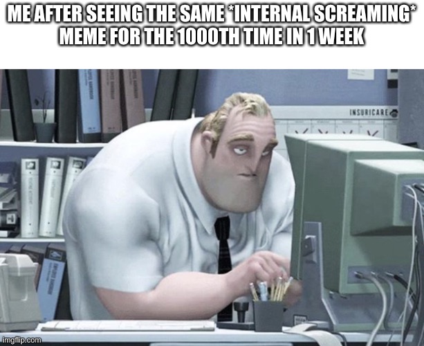Tired Mr. Incredible | ME AFTER SEEING THE SAME *INTERNAL SCREAMING*
MEME FOR THE 1000TH TIME IN 1 WEEK | image tagged in tired mr incredible | made w/ Imgflip meme maker