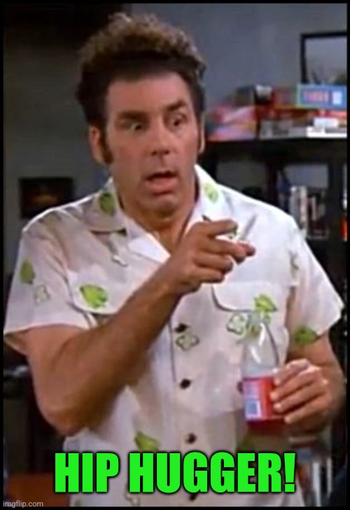 kramer blew my mind | HIP HUGGER! | image tagged in kramer blew my mind | made w/ Imgflip meme maker