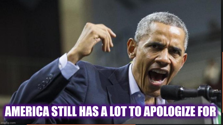 Angry Obama | AMERICA STILL HAS A LOT TO APOLOGIZE FOR | image tagged in angry obama | made w/ Imgflip meme maker