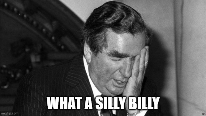 What A Silly Billy | WHAT A SILLY BILLY | image tagged in denis healey | made w/ Imgflip meme maker
