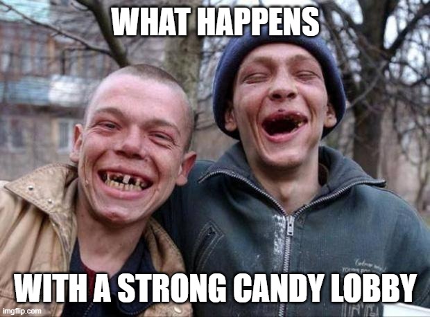 No teeth | WHAT HAPPENS WITH A STRONG CANDY LOBBY | image tagged in no teeth | made w/ Imgflip meme maker