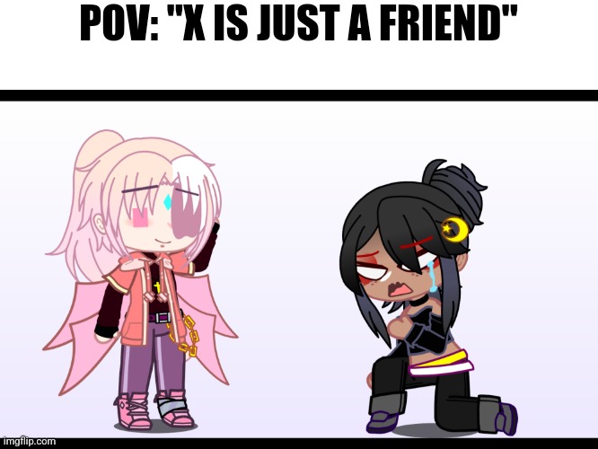 This is just me bullying myself :D | POV: "X IS JUST A FRIEND" | made w/ Imgflip meme maker