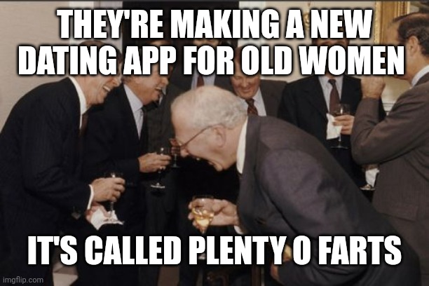 Laughing Men In Suits | THEY'RE MAKING A NEW DATING APP FOR OLD WOMEN; IT'S CALLED PLENTY O FARTS | image tagged in memes,laughing men in suits | made w/ Imgflip meme maker