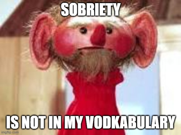 Scrawl |  SOBRIETY; IS NOT IN MY VODKABULARY | image tagged in scrawl | made w/ Imgflip meme maker