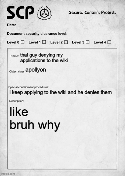 SCP-7869 "Bro, why?" | that guy denying my applications to the wiki; apollyon; i keep applying to the wiki and he denies them; like bruh why | image tagged in scp document | made w/ Imgflip meme maker