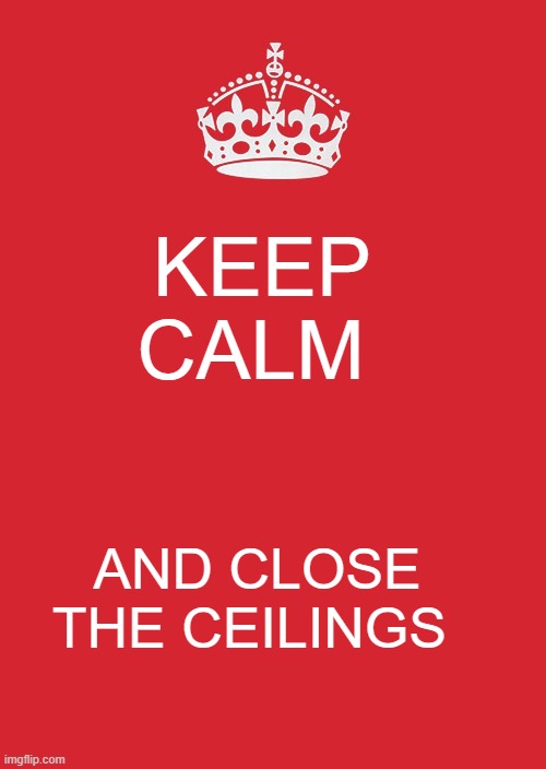 Keep Calm And Carry On Red | KEEP CALM; AND CLOSE THE CEILINGS | image tagged in memes,keep calm and carry on red | made w/ Imgflip meme maker