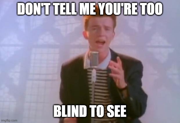 Don't Tell Me You're Too Blind To See | DON'T TELL ME YOU'RE TOO; BLIND TO SEE | image tagged in rick astley | made w/ Imgflip meme maker
