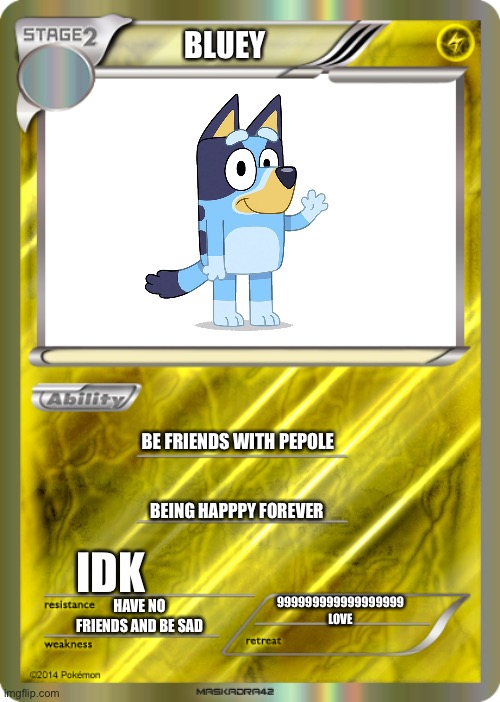 bluey in a pokemon card? | BLUEY; BE FRIENDS WITH PEPOLE; BEING HAPPPY FOREVER; IDK; 999999999999999999 LOVE; HAVE NO FRIENDS AND BE SAD | image tagged in blank pokemon card,bluey | made w/ Imgflip meme maker