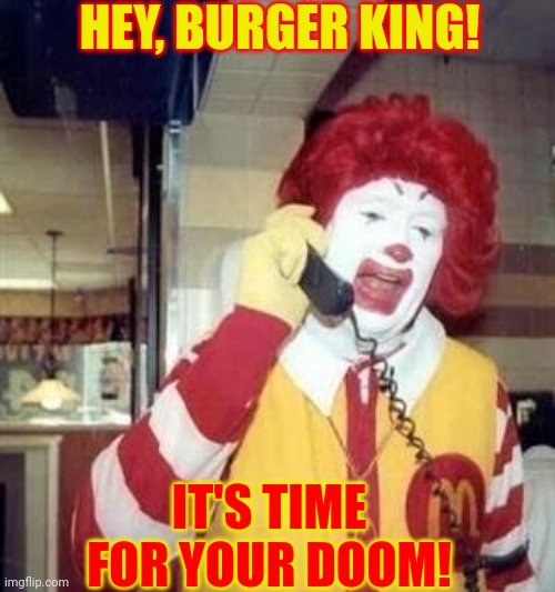 Ronald McDonald Temp | HEY, BURGER KING! IT'S TIME FOR YOUR DOOM! | image tagged in ronald mcdonald temp | made w/ Imgflip meme maker
