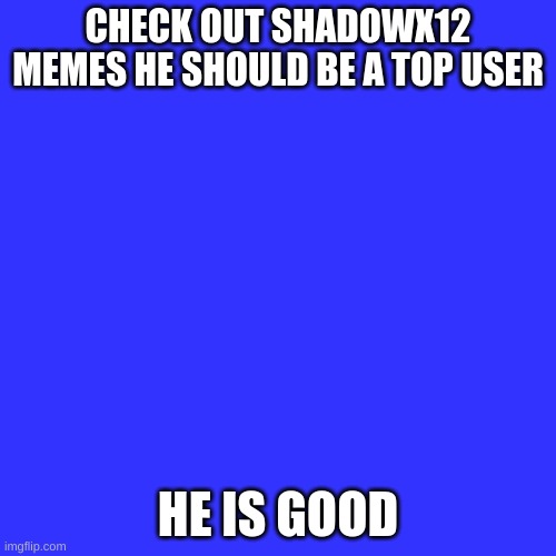 Check it | CHECK OUT SHADOWX12 MEMES HE SHOULD BE A TOP USER; HE IS GOOD | image tagged in memes,blank transparent square | made w/ Imgflip meme maker