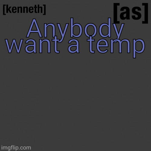 second day of temp making | Anybody want a temp | image tagged in kenneth | made w/ Imgflip meme maker