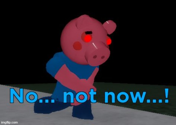 Not Now! George Pig | image tagged in not now george pig | made w/ Imgflip meme maker