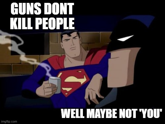Batman And Superman Meme | GUNS DONT KILL PEOPLE WELL MAYBE NOT 'YOU' | image tagged in memes,batman and superman | made w/ Imgflip meme maker