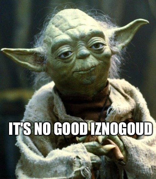 Today's words of wisdom | IT'S NO GOOD IZNOGOUD | image tagged in memes,star wars yoda | made w/ Imgflip meme maker