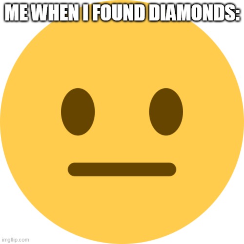 Neutral Emoji | ME WHEN I FOUND DIAMONDS: | image tagged in neutral emoji | made w/ Imgflip meme maker