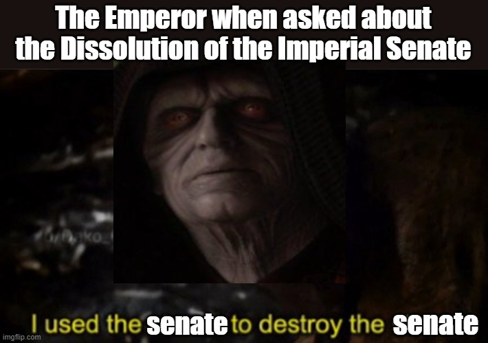 How Plaptine dissolved the senate | The Emperor when asked about the Dissolution of the Imperial Senate; senate; senate | image tagged in thanos i used the stones to destroy the stones | made w/ Imgflip meme maker