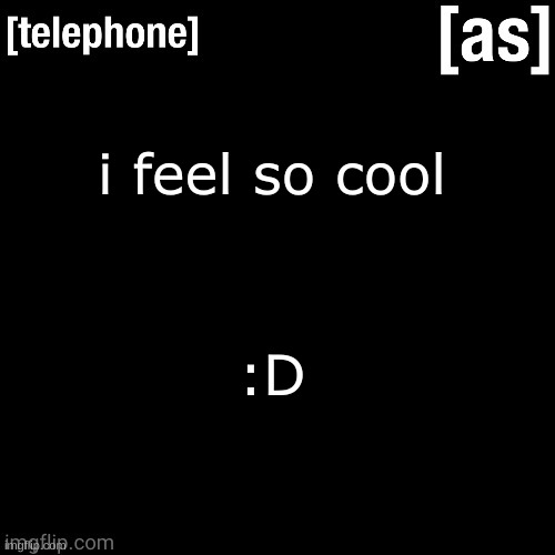 i feel so cool; :D | image tagged in telephone | made w/ Imgflip meme maker
