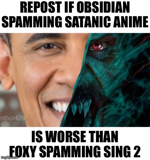 REPOST IF OBSIDIAN SPAMMING SATANIC ANIME; IS WORSE THAN FOXY SPAMMING SING 2 | made w/ Imgflip meme maker