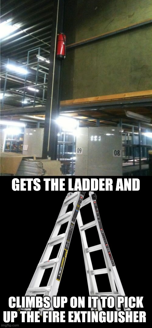 Fire extinguisher way high up | GETS THE LADDER AND; CLIMBS UP ON IT TO PICK UP THE FIRE EXTINGUISHER | image tagged in ladder,you had one job,fire extinguisher,memes,meme,ladders | made w/ Imgflip meme maker