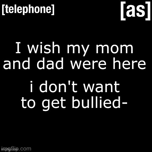 I wish my mom and dad were here; i don't want to get bullied- | image tagged in telephone | made w/ Imgflip meme maker