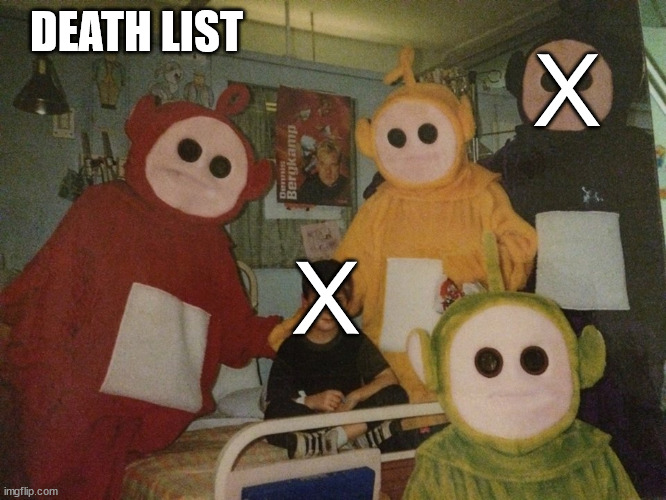 psycho teletubbies | DEATH LIST X X | image tagged in psycho teletubbies | made w/ Imgflip meme maker